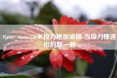 商洛50米接力跑加油稿-当接力棒递出的那一刻