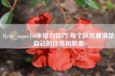 商洛50米接力技巧-每个队员要清楚自己的任务和职责