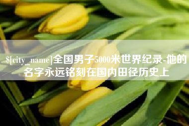 商洛全国男子5000米世界纪录-他的名字永远铭刻在国内田径历史上