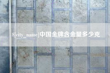 商洛中国金牌含金量多少克