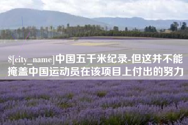 商洛中国五千米纪录-但这并不能掩盖中国运动员在该项目上付出的努力