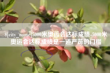 商洛5000米奥运会达标成绩-5000米奥运会达标成绩是一道严苛的门槛