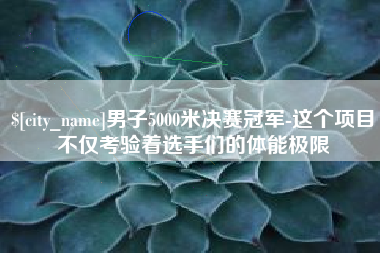 商洛男子5000米决赛冠军-这个项目不仅考验着选手们的体能极限