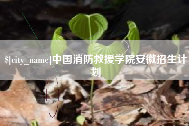商洛中国消防救援学院安徽招生计划