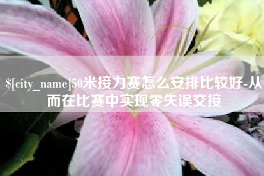 商洛50米接力赛怎么安排比较好-从而在比赛中实现零失误交接