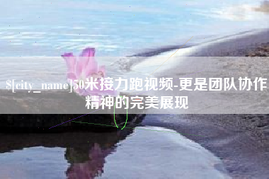 商洛50米接力跑视频-更是团队协作精神的完美展现