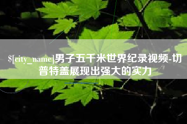 商洛男子五千米世界纪录视频-切普特盖展现出强大的实力