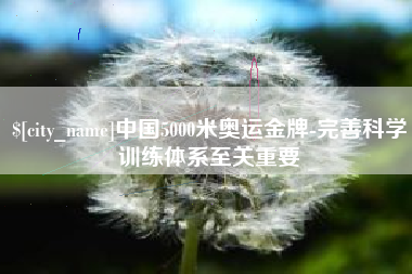 商洛中国5000米奥运金牌-完善科学训练体系至关重要