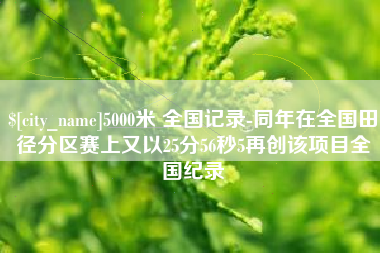 商洛5000米 全国记录-同年在全国田径分区赛上又以25分56秒5再创该项目全国纪录