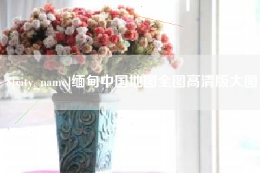 商洛缅甸中国地图全图高清版大图
