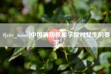 商洛中国消防救援学院对女生的要求
