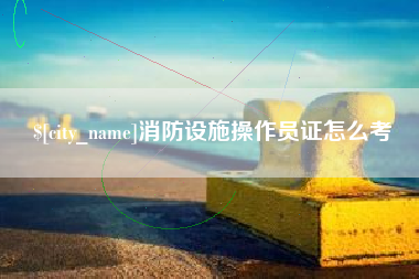 商洛消防设施操作员证怎么考