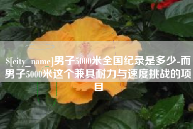 商洛男子5000米全国纪录是多少-而男子5000米这个兼具耐力与速度挑战的项目