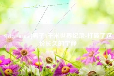 商洛男子5千米世界纪录-打破了这份长久的宁静