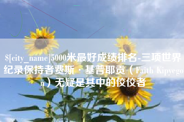 商洛5000米最好成绩排名-三项世界纪录保持者费斯·基普耶贡（Faith Kipyegon）无疑是其中的佼佼者