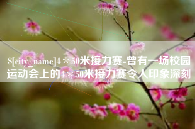商洛4＊50米接力赛-曾有一场校园运动会上的4＊50米接力赛令人印象深刻