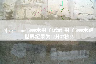 商洛5000米男子记录-男子5000米跑世界纪录为12分37秒35