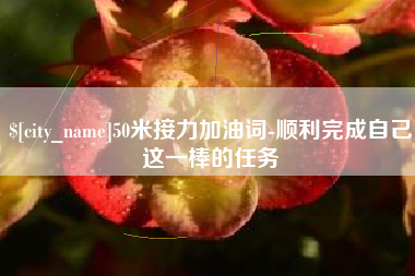 商洛50米接力加油词-顺利完成自己这一棒的任务