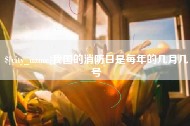 商洛我国的消防日是每年的几月几号