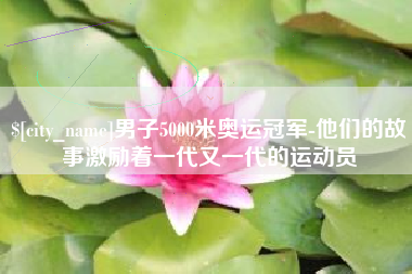 商洛男子5000米奥运冠军-他们的故事激励着一代又一代的运动员