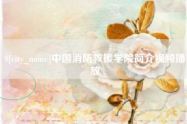 商洛中国消防救援学院简介视频播放