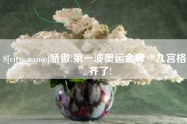 商洛骄傲!第一波奥运金牌“九宫格”齐了!