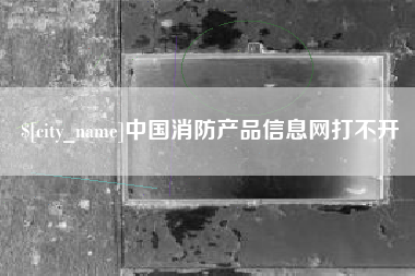 商洛中国消防产品信息网打不开