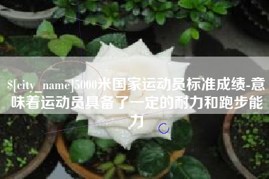 商洛5000米国家运动员标准成绩-意味着运动员具备了一定的耐力和跑步能力