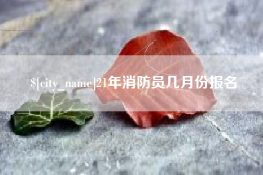 商洛21年消防员几月份报名