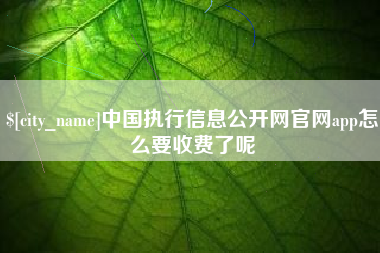 商洛中国执行信息公开网官网app怎么要收费了呢