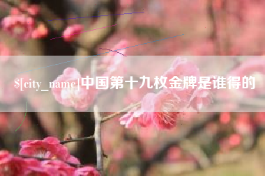 商洛中国第十九枚金牌是谁得的
