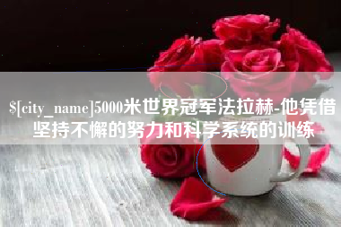 商洛5000米世界冠军法拉赫-他凭借坚持不懈的努力和科学系统的训练