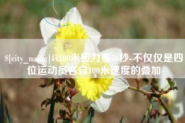 商洛4x100米接力赛56秒-不仅仅是四位运动员各自100米速度的叠加