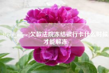 商洛欠款法院冻结银行卡什么时候才能解冻