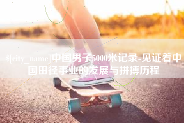 商洛中国男子5000米记录-见证着中国田径事业的发展与拼搏历程