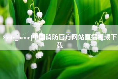 商洛中国消防官方网站直播视频下载