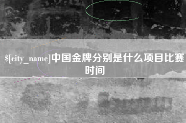 商洛中国金牌分别是什么项目比赛时间